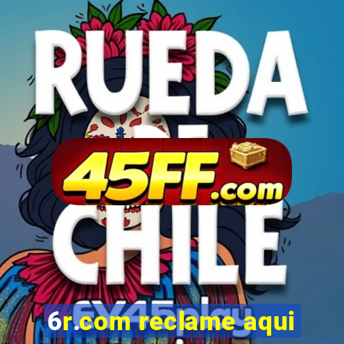6r.com reclame aqui